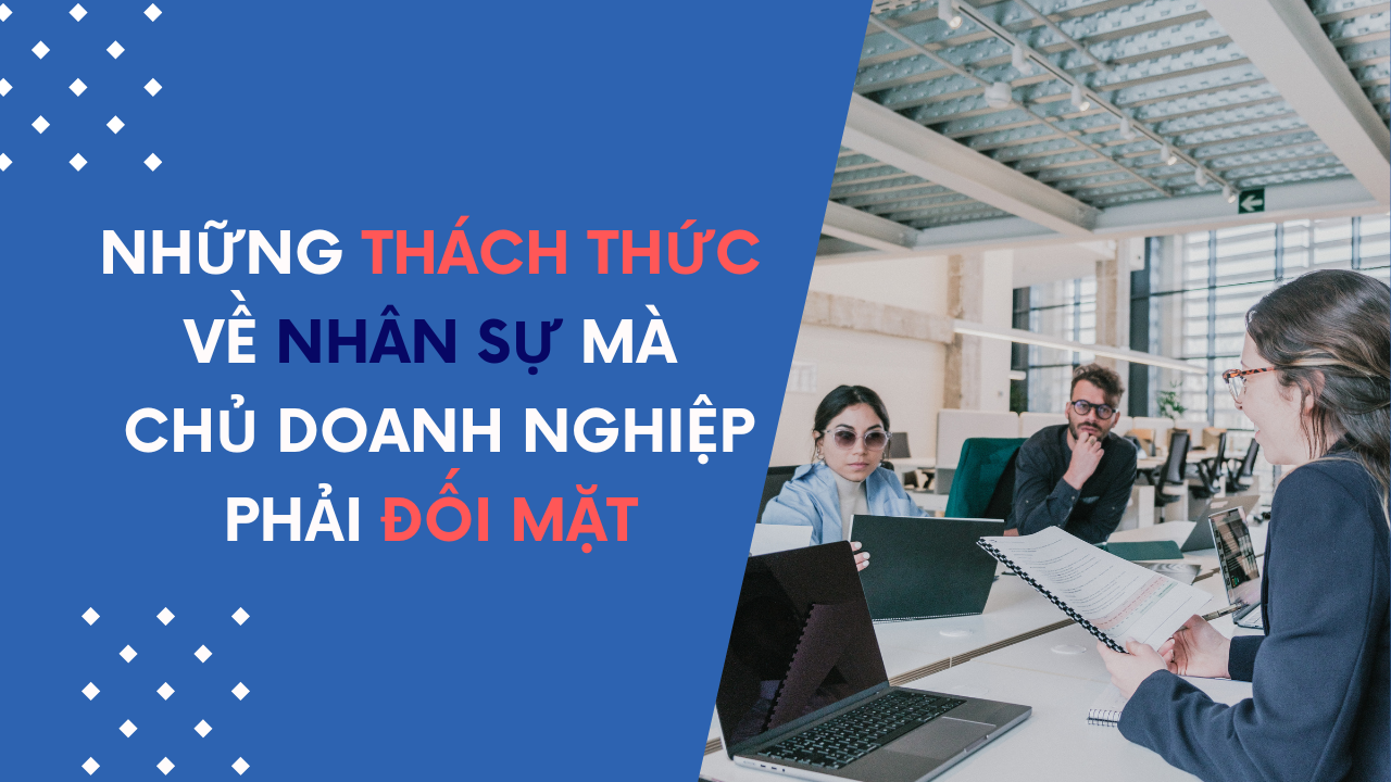 Những Thách Thức Về Nhân Sự Mà Chủ Doanh Nghiệp Phải Đối Mặt